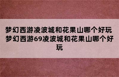 梦幻西游凌波城和花果山哪个好玩 梦幻西游69凌波城和花果山哪个好玩